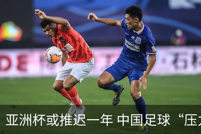 亚洲杯或推迟一年 中国足球“压力大了”