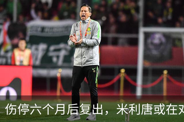 伤停六个月后复出，米利唐或在对桑坦德与雅典AEK时获更多时间