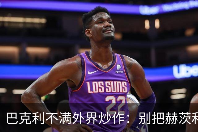 巴克利不满外界炒作：别把赫茨和球队对立起来