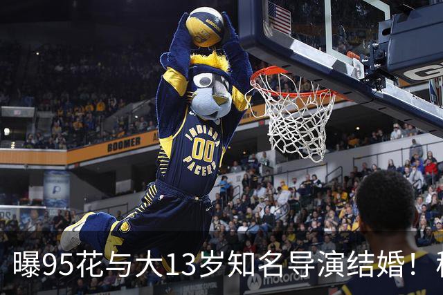 曝95花与大13岁知名导演结婚！秘密怀孕大肚遮不住，粉丝崩溃脱粉