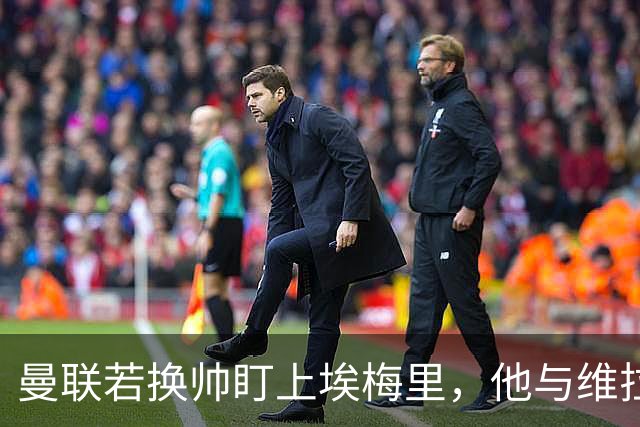 曼联若换帅盯上埃梅里，他与维拉老板的股权纽带成拦路虎