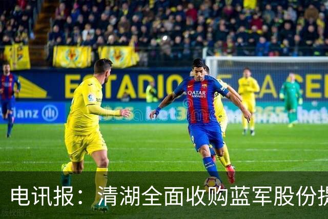 电讯报：清湖全面收购蓝军股份提供统一愿景，有望快速推进新球场