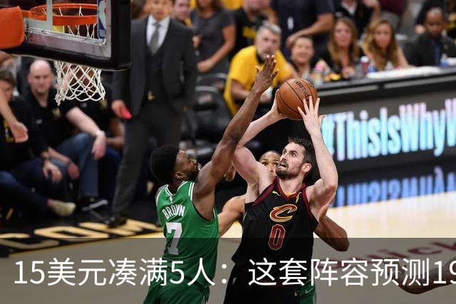 15美元凑满5人：这套阵容预测198.92分已到顶