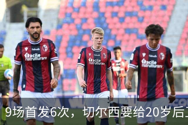 9场首发6次，切尔西要给20岁后卫一份“丰厚”新合同